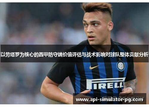 以劳塔罗为核心的西甲防守端价值评估与战术影响对球队整体贡献分析