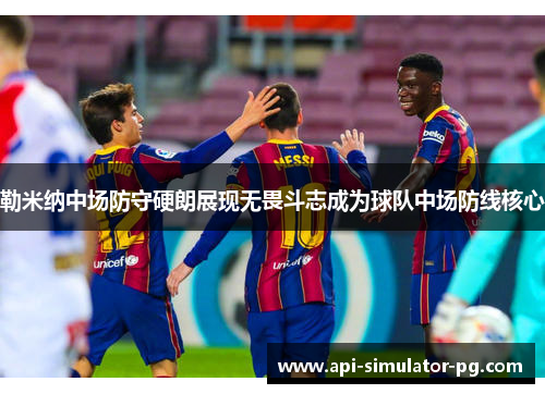 勒米纳中场防守硬朗展现无畏斗志成为球队中场防线核心