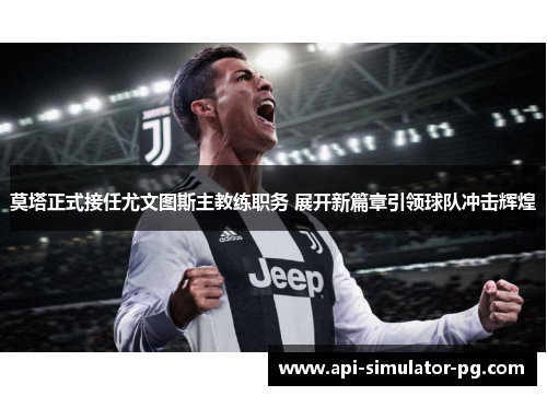 莫塔正式接任尤文图斯主教练职务 展开新篇章引领球队冲击辉煌