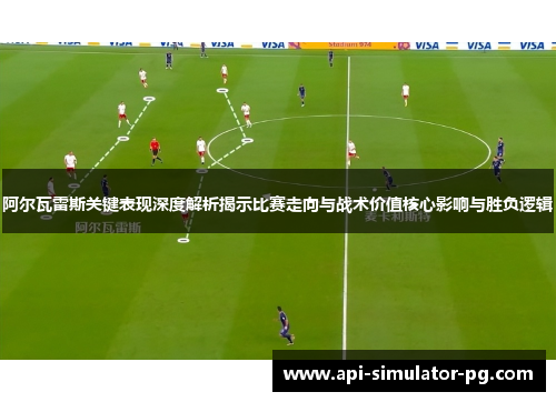 阿尔瓦雷斯关键表现深度解析揭示比赛走向与战术价值核心影响与胜负逻辑 阿尔瓦雷斯关键表现深度解析揭示比赛走向与战术价值核心影响与胜负逻辑