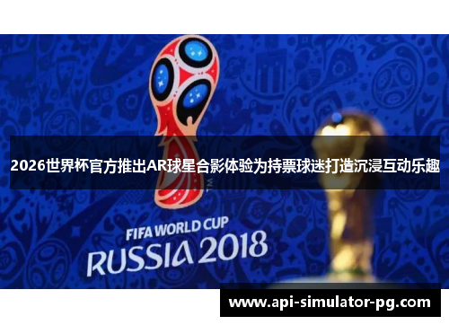 2026世界杯官方推出AR球星合影体验为持票球迷打造沉浸互动乐趣