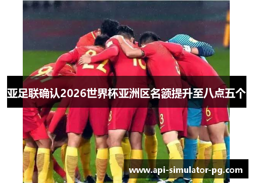 亚足联确认2026世界杯亚洲区名额提升至八点五个 亚足联确认2026世界杯亚洲区名额提升至八点五个