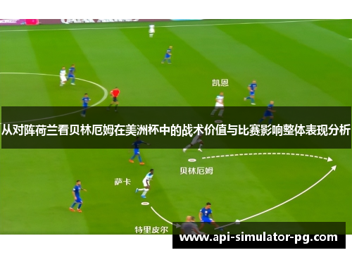 从对阵荷兰看贝林厄姆在美洲杯中的战术价值与比赛影响整体表现分析 从对阵荷兰看贝林厄姆在美洲杯中的战术价值与比赛影响整体表现分析