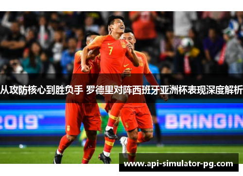从攻防核心到胜负手 罗德里对阵西班牙亚洲杯表现深度解析 从攻防核心到胜负手 罗德里对阵西班牙亚洲杯表现深度解析