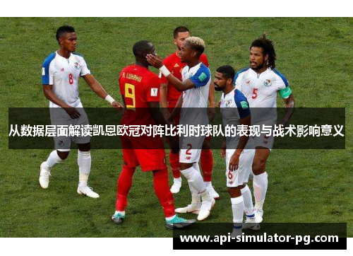 从数据层面解读凯恩欧冠对阵比利时球队的表现与战术影响意义 从数据层面解读凯恩欧冠对阵比利时球队的表现与战术影响意义